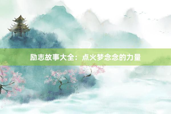 励志故事大全：点火梦念念的力量